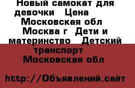 Новый самокат для девочки › Цена ­ 700 - Московская обл., Москва г. Дети и материнство » Детский транспорт   . Московская обл.